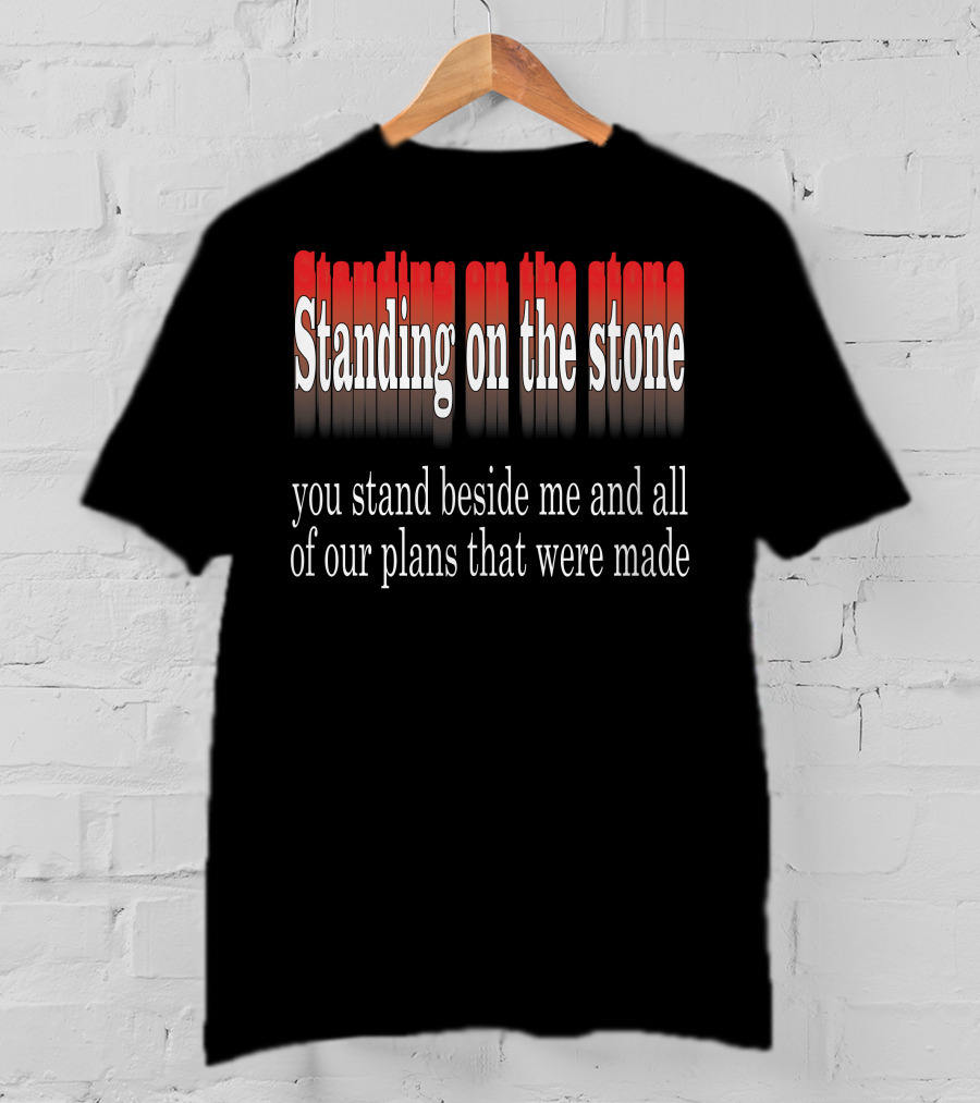 Standing Beside Me On The Stone Plans Made T-Shirt