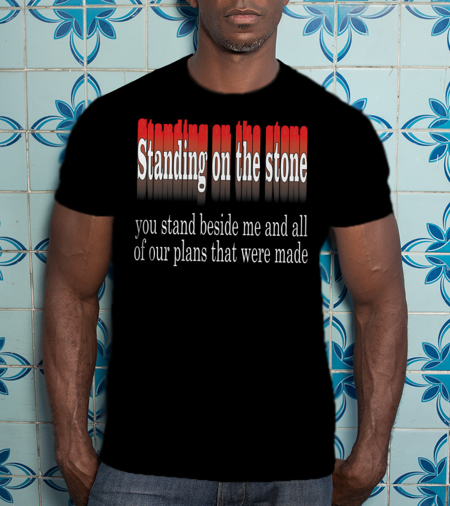 Standing Beside Me On The Stone Plans Made T-Shirt