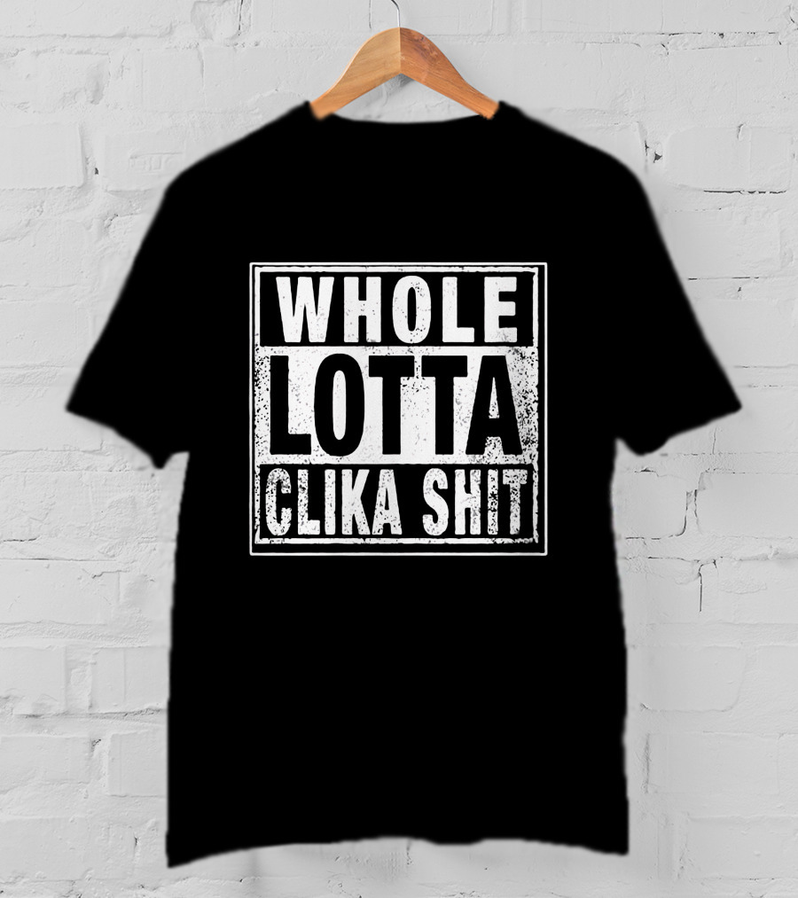 Whole Lotta Clika Shit T-Shirt
