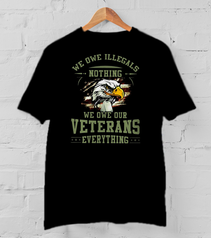 We Owe Illegals Nothing We Owe Our Veterans Everything T-Shirt