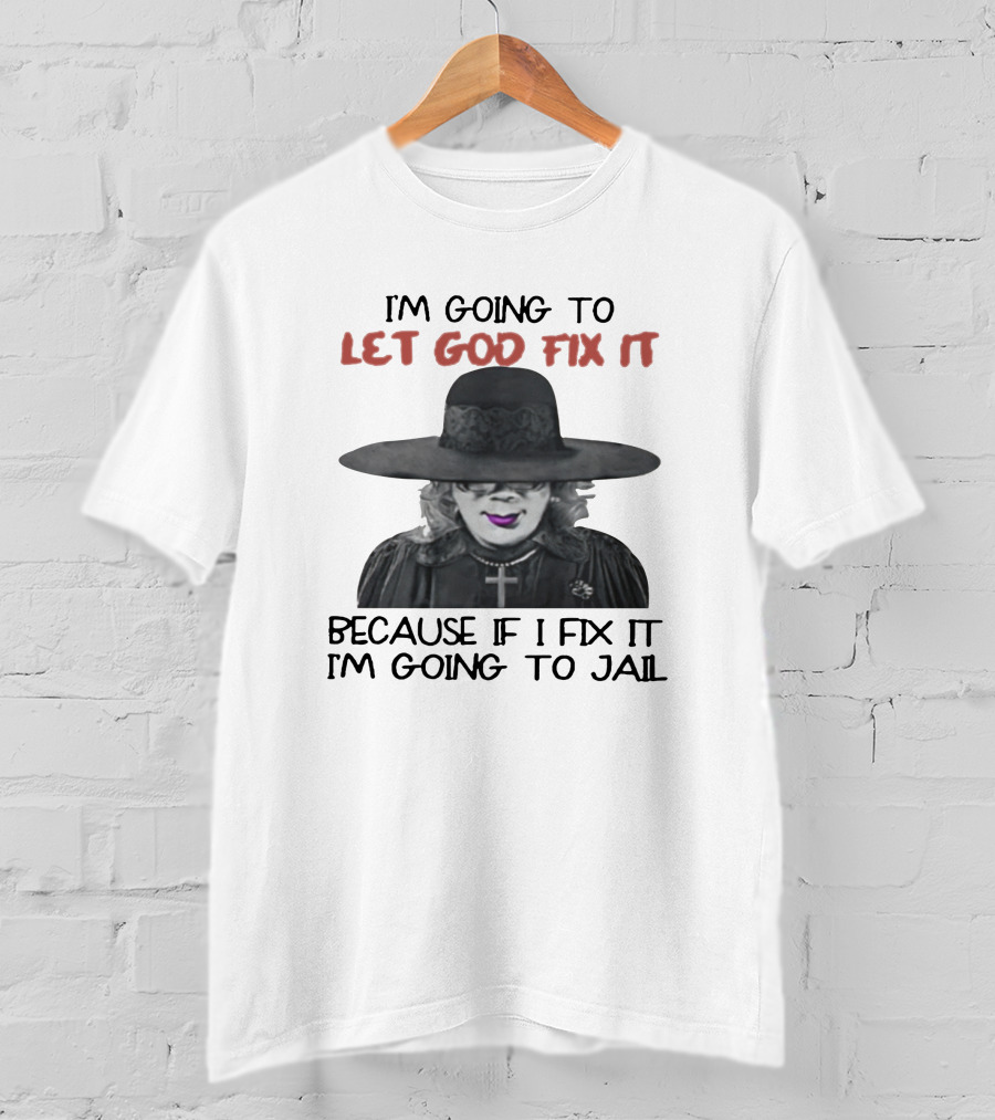 I'm Going To Let God Fix It Because If I Fix It I'm Going To Jail T-Shirt