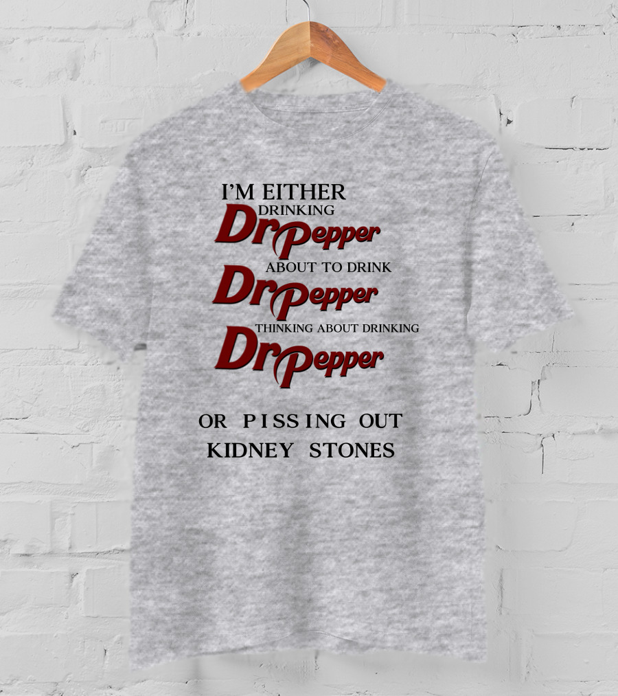I’m Either Drinking Dr Pepper About To Drink Dr Pepper Thinking About Drinking Dr Pepper Or Pissing Out Kidney Stones T-Shirt