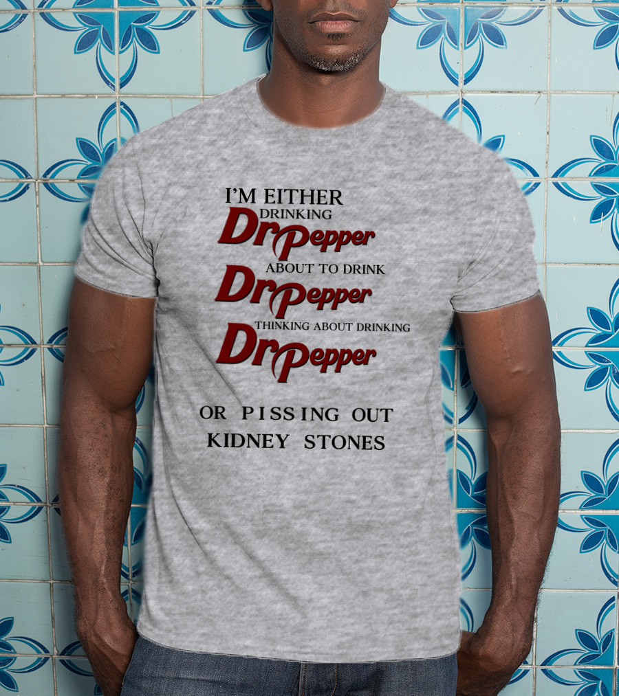 I’m Either Drinking Dr Pepper About To Drink Dr Pepper Thinking About Drinking Dr Pepper Or Pissing Out Kidney Stones T-Shirt