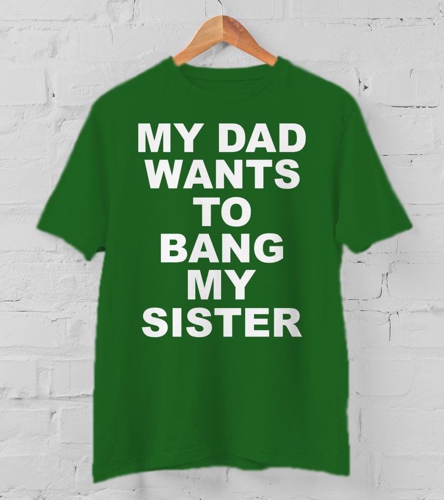 Don Jr My Dad Wants To Bang My Sister T-Shirt