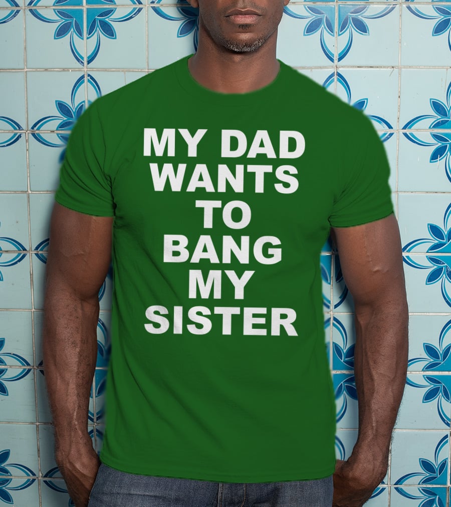 Don Jr My Dad Wants To Bang My Sister T-Shirt
