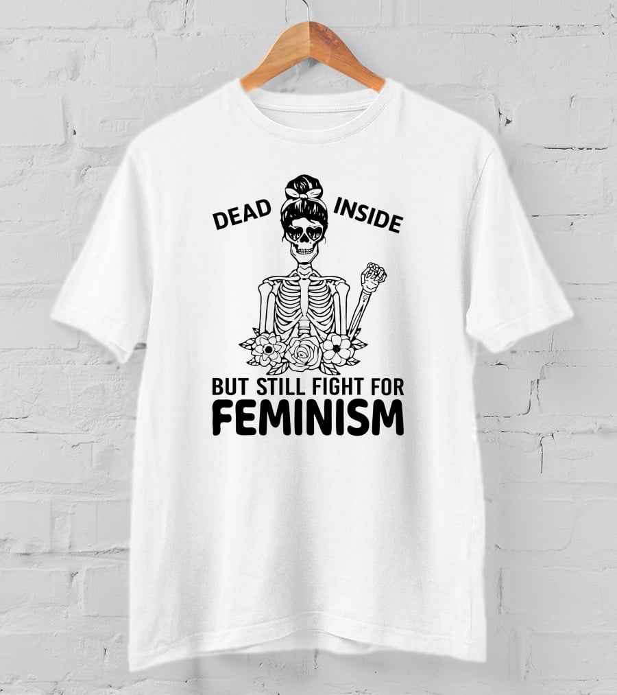 Dead Inside Skeleton With Flowers But Still Fight For Feminism T-Shirt