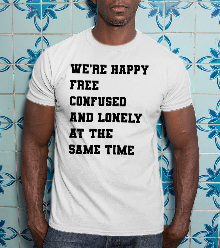We're Happy Free Confused And Lonely At The Same Time T-Shirt