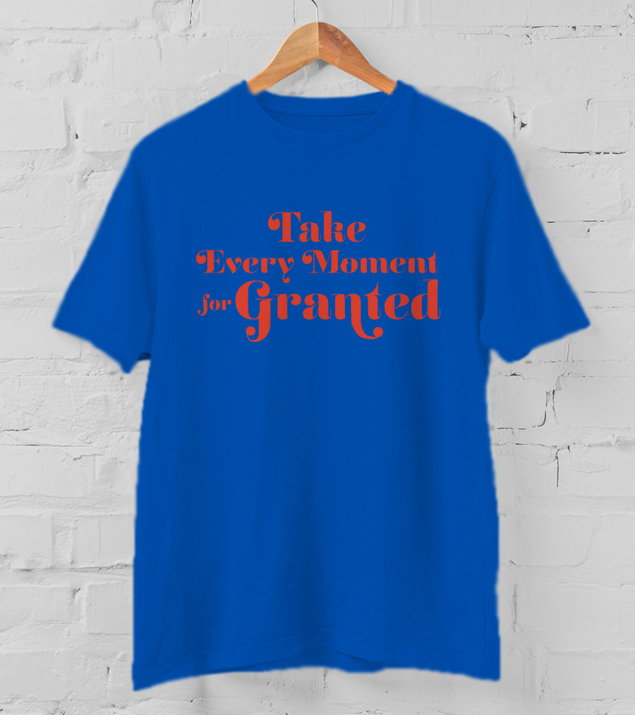 Take Every Moment For Granted T-Shirt