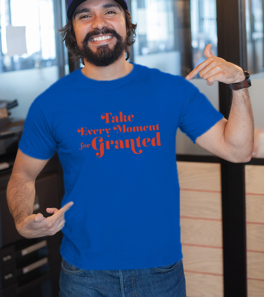 Take Every Moment For Granted T-Shirt