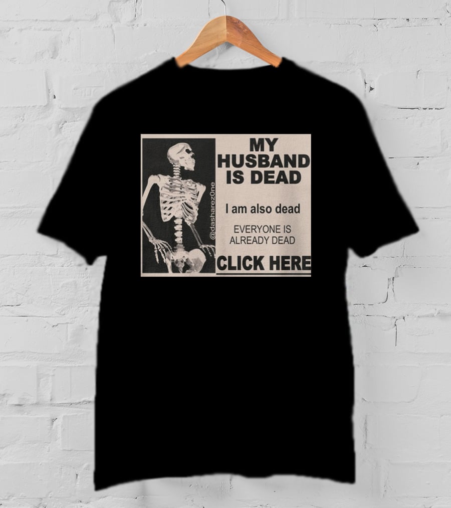 My Husband Is Dead I Am Also Dead Everyone Is Already Dead Skeleton @dasharezone Click Here T-Shirt