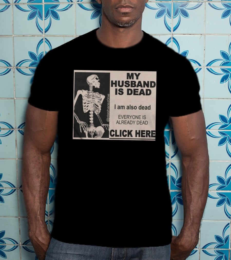 My Husband Is Dead I Am Also Dead Everyone Is Already Dead Skeleton @dasharezone Click Here T-Shirt