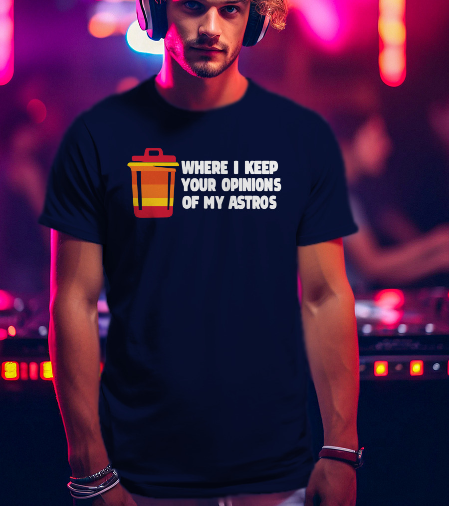 Where I Keep Your Opinions Of My Astros Retro Trash Can T-Shirt