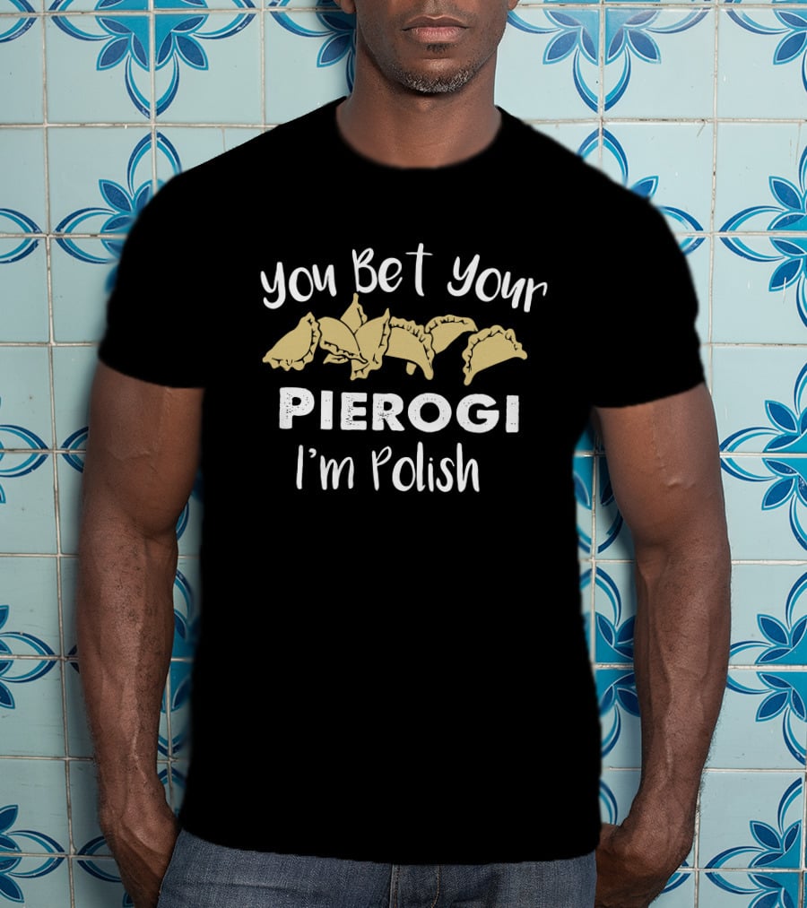 You Bet Your Pierogi I'm Polish T-Shirt