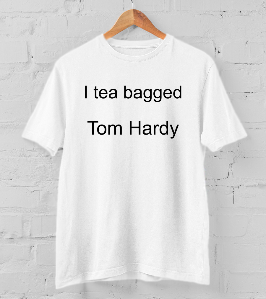 I Tea Bagged Tom Hardy Hardy Comfort T-Shirt