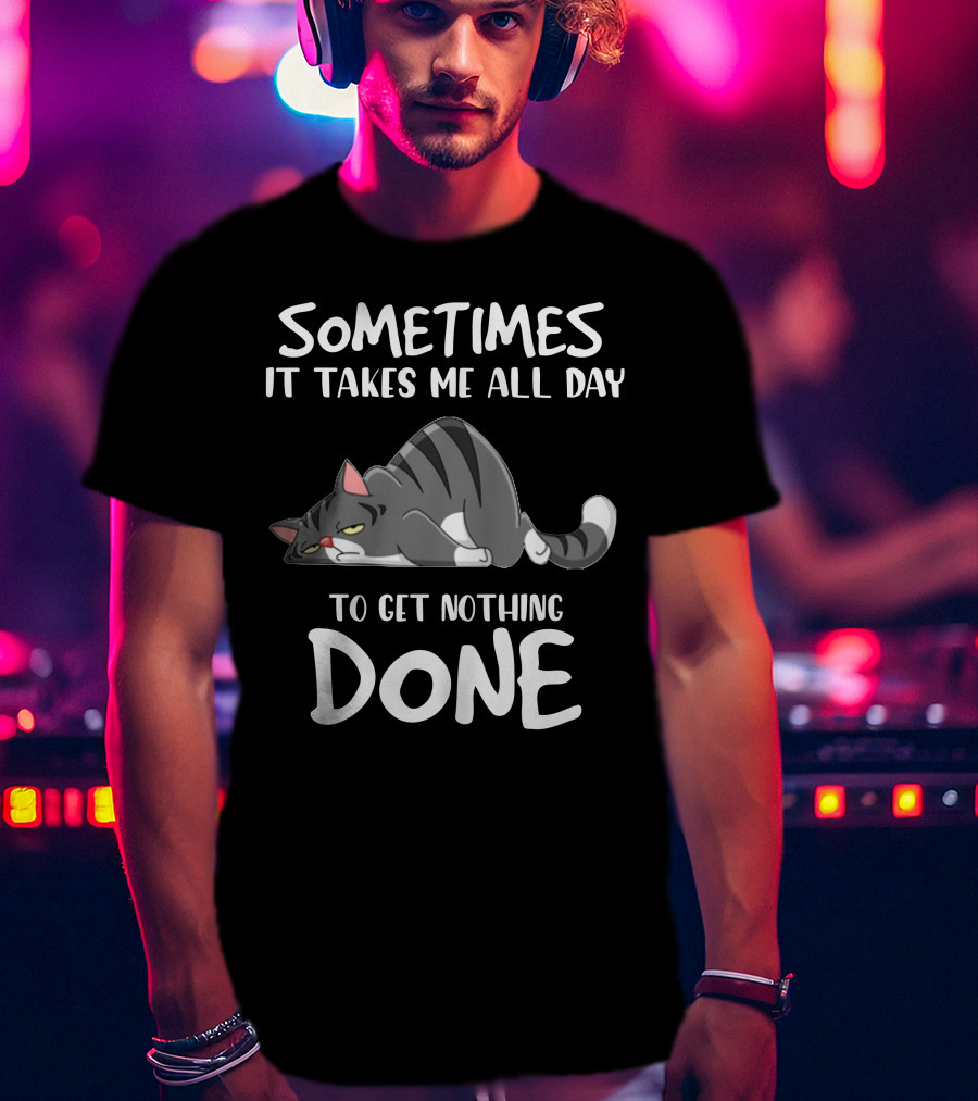01 Sometimes It Takes Me All Day To Get Nothing Done Cat T-Shirt