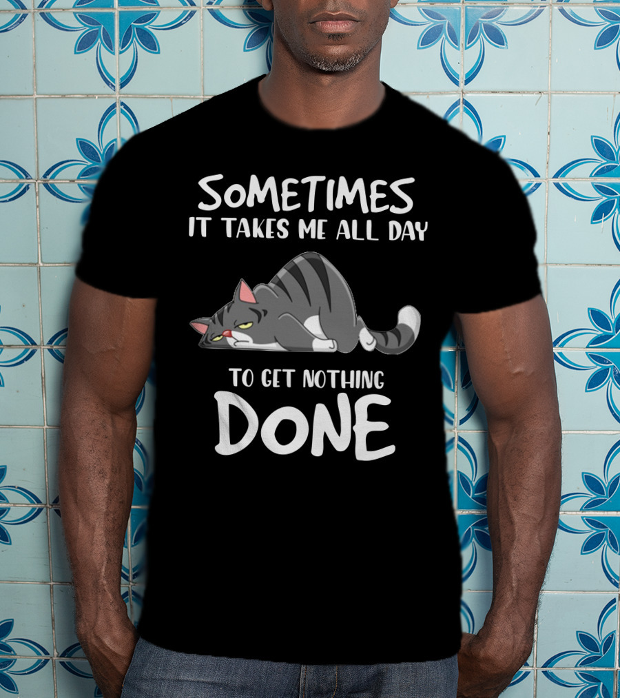01 Sometimes It Takes Me All Day To Get Nothing Done Cat T-Shirt