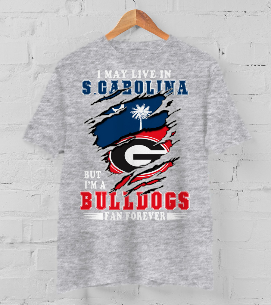 I May Live In South Carolina But I'm A Georgia Bulldogs Fan Forever T-Shirt