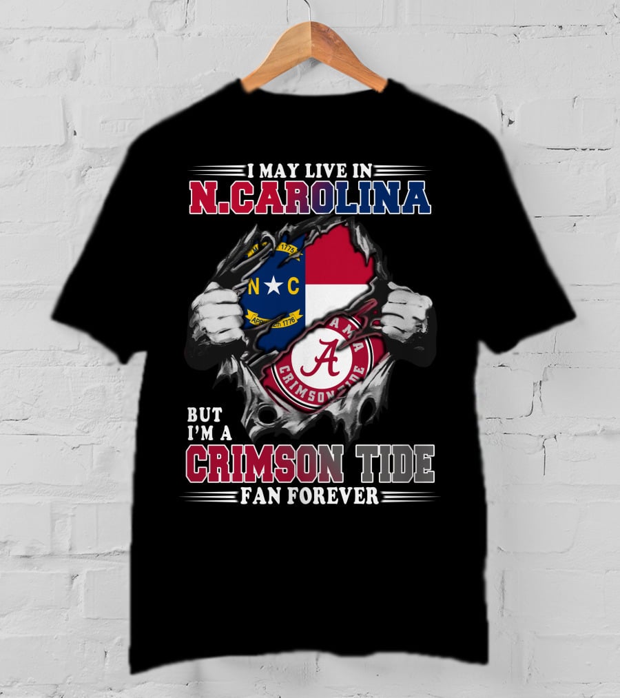 I May Live In N.Carolina But I'm A Crimson Tide Fan Forever T-Shirt