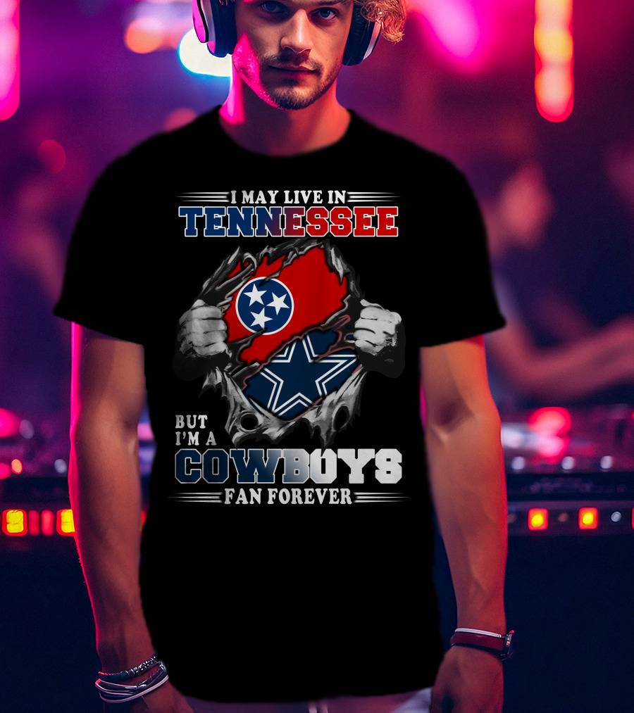 I May Live In Tennessee But I'm A Cowboys Fan Forever T-Shirt