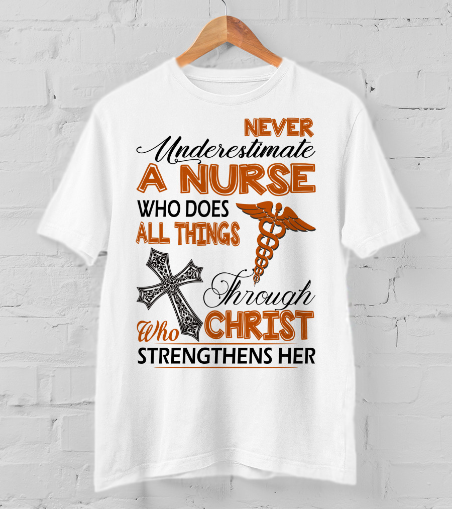 Never Underestimate A Nurse Who Does All Things Through Christ Who Strengthens Her T-Shirt