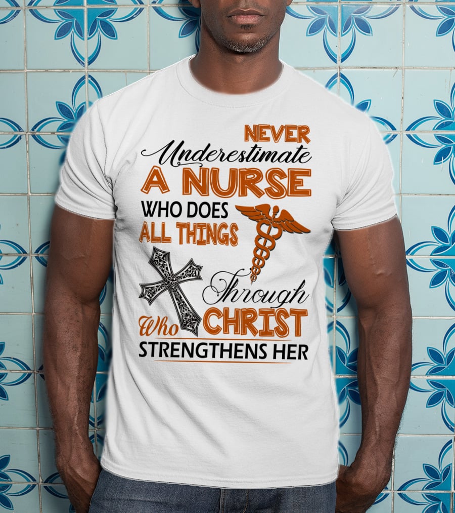 Never Underestimate A Nurse Who Does All Things Through Christ Who Strengthens Her T-Shirt