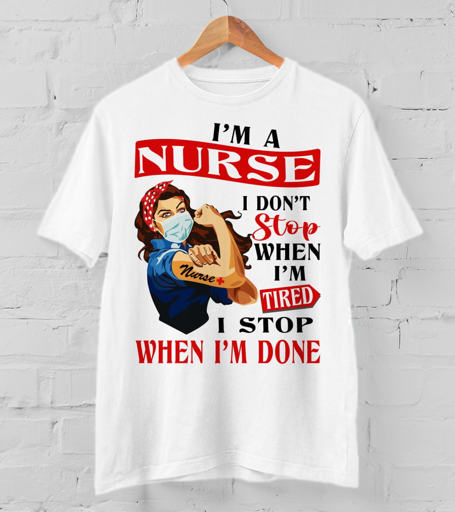 I'm A Nurse I Don't Stop When I'm Tired I Stop When I'm Done T-Shirt