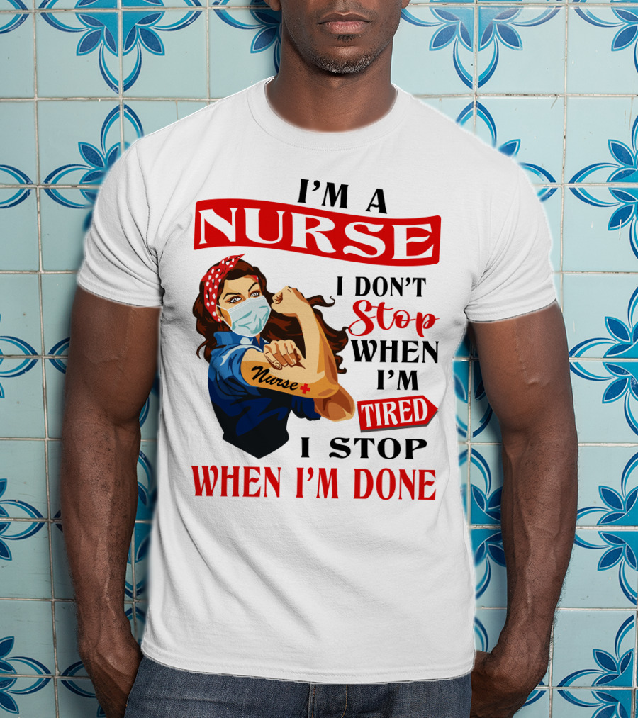 I'm A Nurse I Don't Stop When I'm Tired I Stop When I'm Done T-Shirt