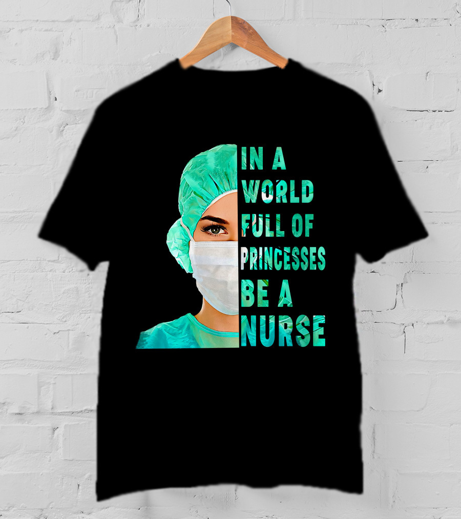 In A World Full Of Princesses Be A Nurse T-Shirt