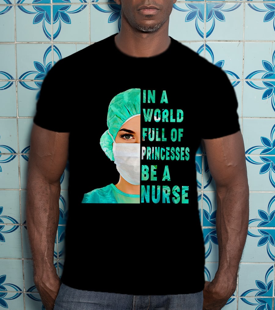 In A World Full Of Princesses Be A Nurse T-Shirt