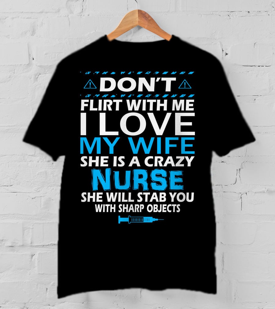 Don't Flirt With ME I Love My Wife She Is A Crazy Nurse She Will Stab You With Sharp Objects T-Shirt