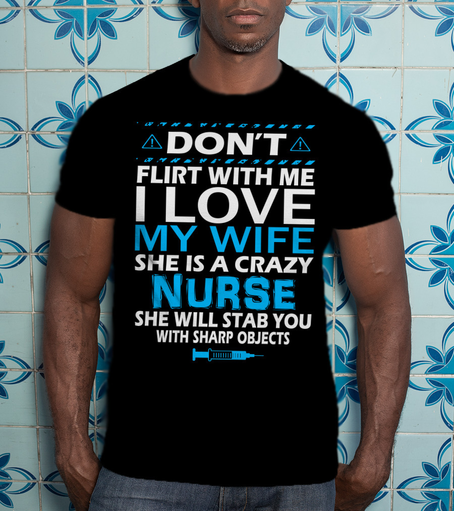 Don't Flirt With ME I Love My Wife She Is A Crazy Nurse She Will Stab You With Sharp Objects T-Shirt