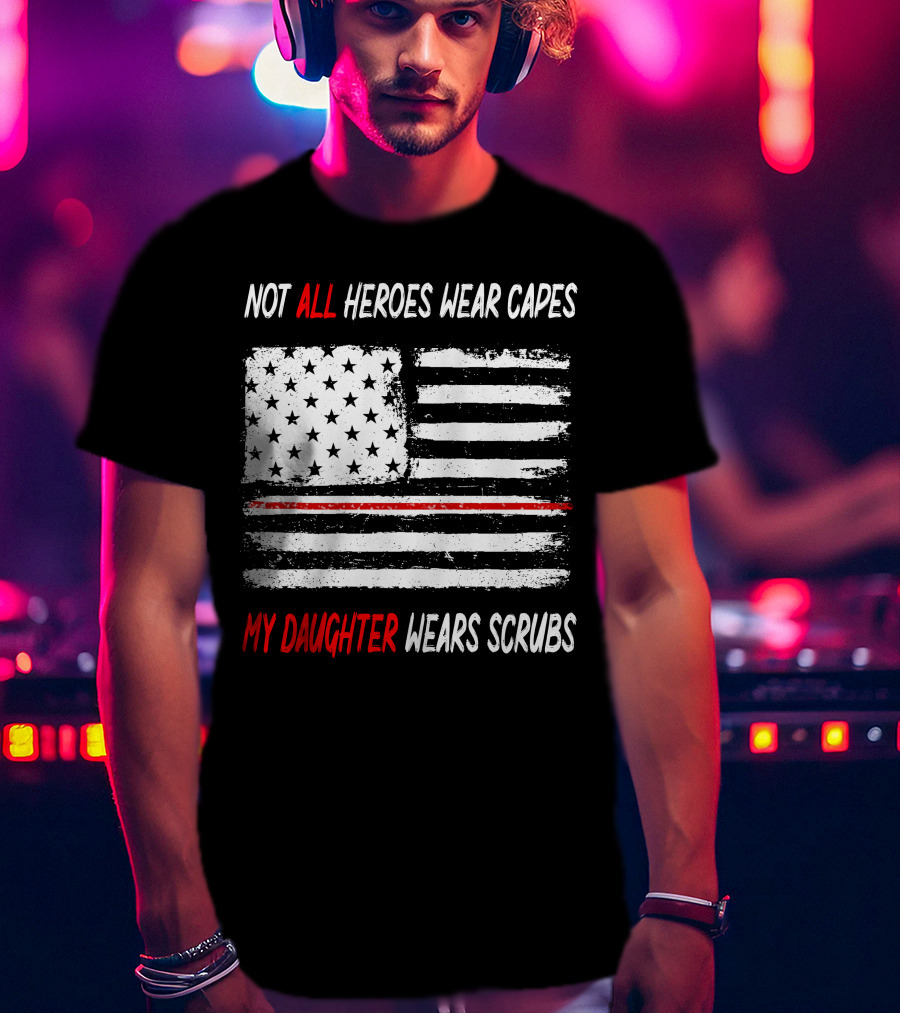 Not All Heroes Wear Capes My Daughter Wears Scrubs American Flag Red Line T-Shirt