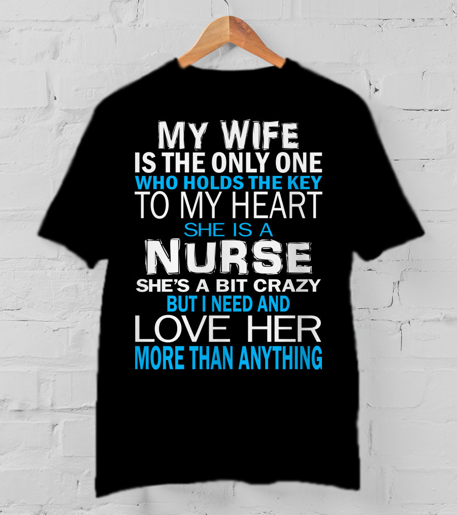 My Wife Is The Only One Who Holds The Key To My Heart She Is A Nurse She's A Bit Crazy But I Need And Love Her More Than Anything T-Shirt