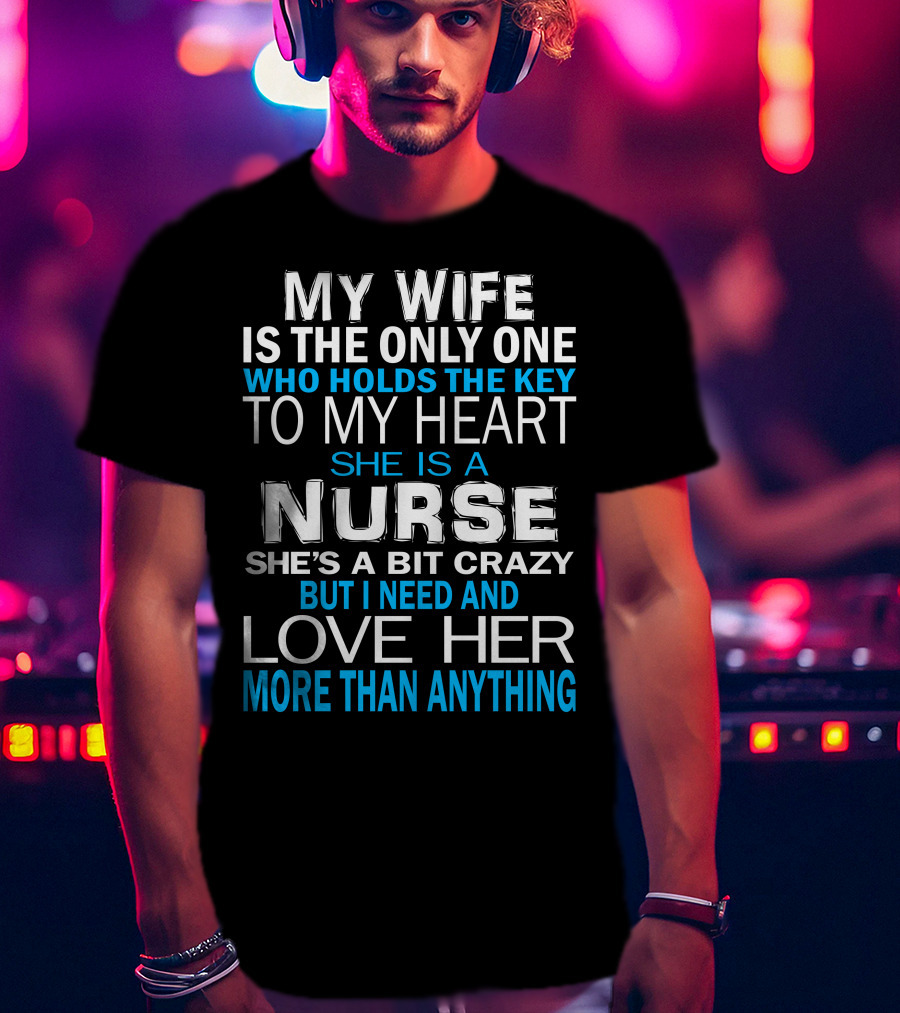 My Wife Is The Only One Who Holds The Key To My Heart She Is A Nurse She's A Bit Crazy But I Need And Love Her More Than Anything T-Shirt