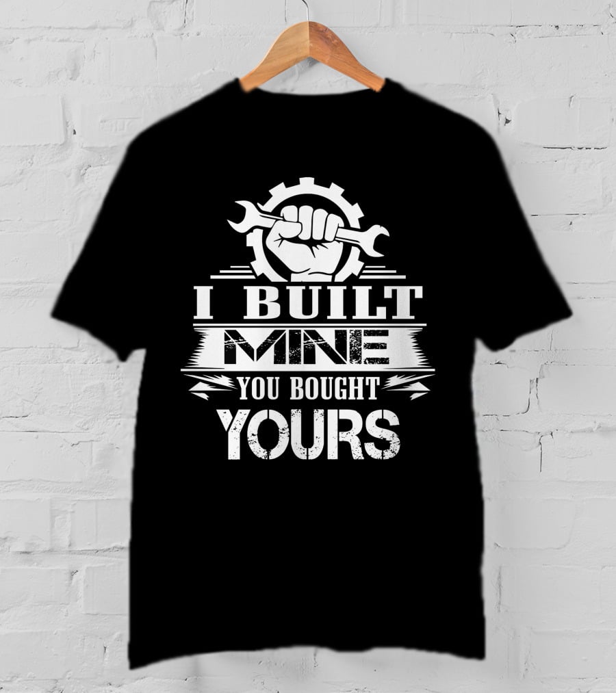 I Built Mine You Bought Yours Wrench Gear Fist T-Shirt