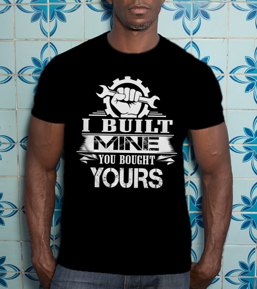 I Built Mine You Bought Yours Wrench Gear Fist T-Shirt