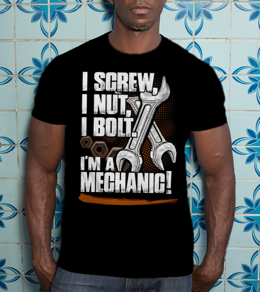 I Screw I Nut I Bolt I'm A Mechanic T-Shirt