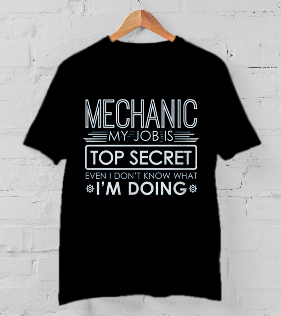 Mechanic My Job Is Top Secret Even I Don't Know What I'm Doing T-Shirt