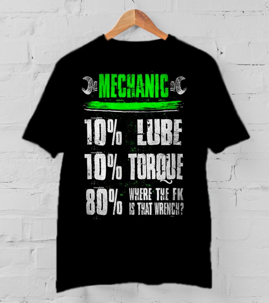 MECHANIC 10% LUBE 10% TORQUE 80% WHERE THE FK IS THAT WRENCH T-Shirt