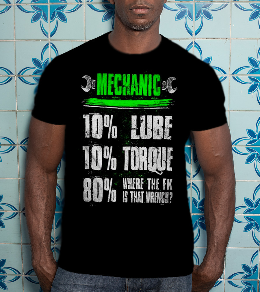 MECHANIC 10% LUBE 10% TORQUE 80% WHERE THE FK IS THAT WRENCH T-Shirt