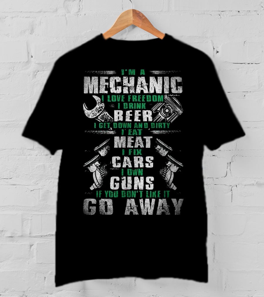 I'm A Mechanic I Love Freedom I Drink Beer I Get Down And Dirty I Eat Meat I Fix Cars I Own Guns If You Don't Like It Go Away T-Shirt
