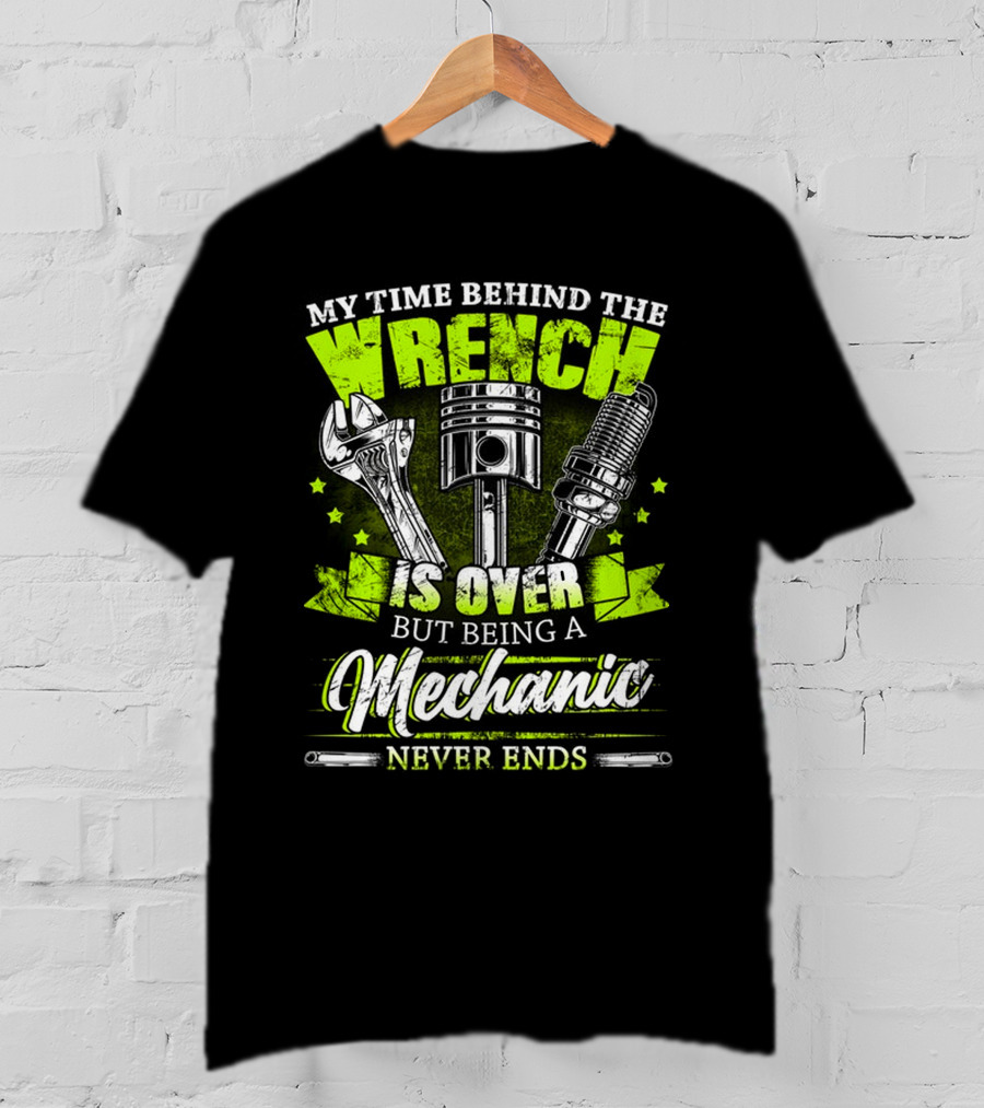 My Time Behind The Wrench Is Over But Being A Mechanic Never Ends T-Shirt