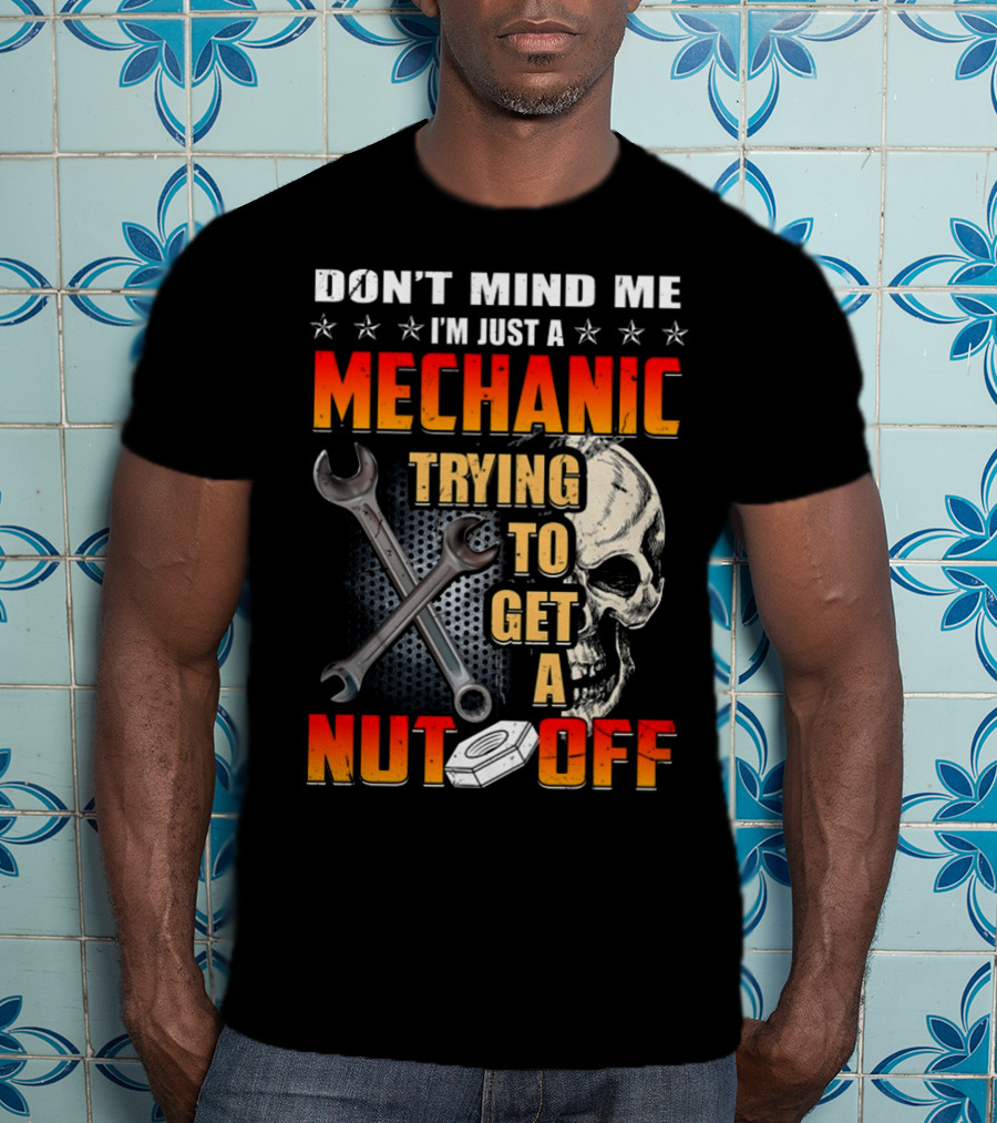 Don't Mind ME I'm Just A Mechanic Trying To Get A Nut Off T-Shirt