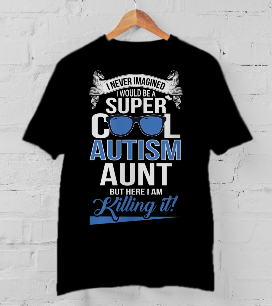 Never Imagined I Would Be A Super Cool Autism Aunt But Here I Am Killing It T-Shirt