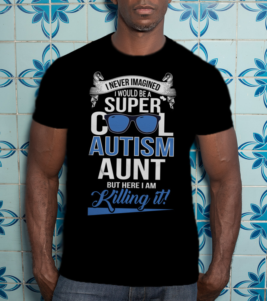 Never Imagined I Would Be A Super Cool Autism Aunt But Here I Am Killing It T-Shirt