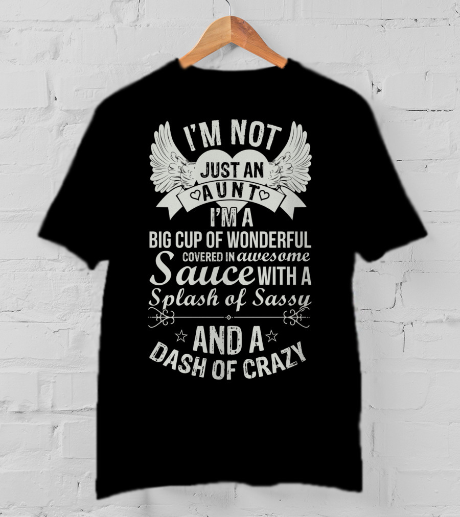 I'm Not Just An Aunt I'm A Big Cup Of Wonderful Covered In Awesome Sauce With A Splash Of Sassy And A Dash Of Crazy T-Shirt