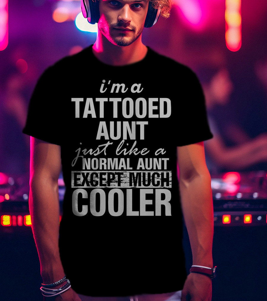 I'm A Tattooed Aunt Just Like A Normal Aunt Except Much Cooler T-Shirt