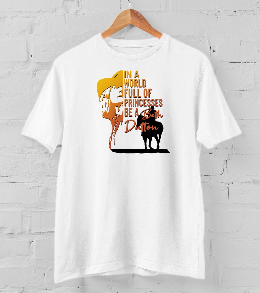 In A World Full Of Princesses Be A Beth Dutton T-Shirt