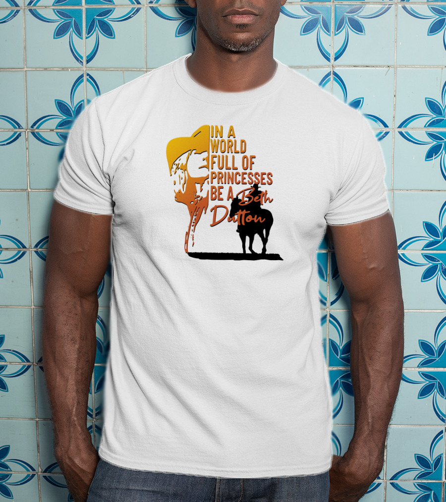 In A World Full Of Princesses Be A Beth Dutton T-Shirt