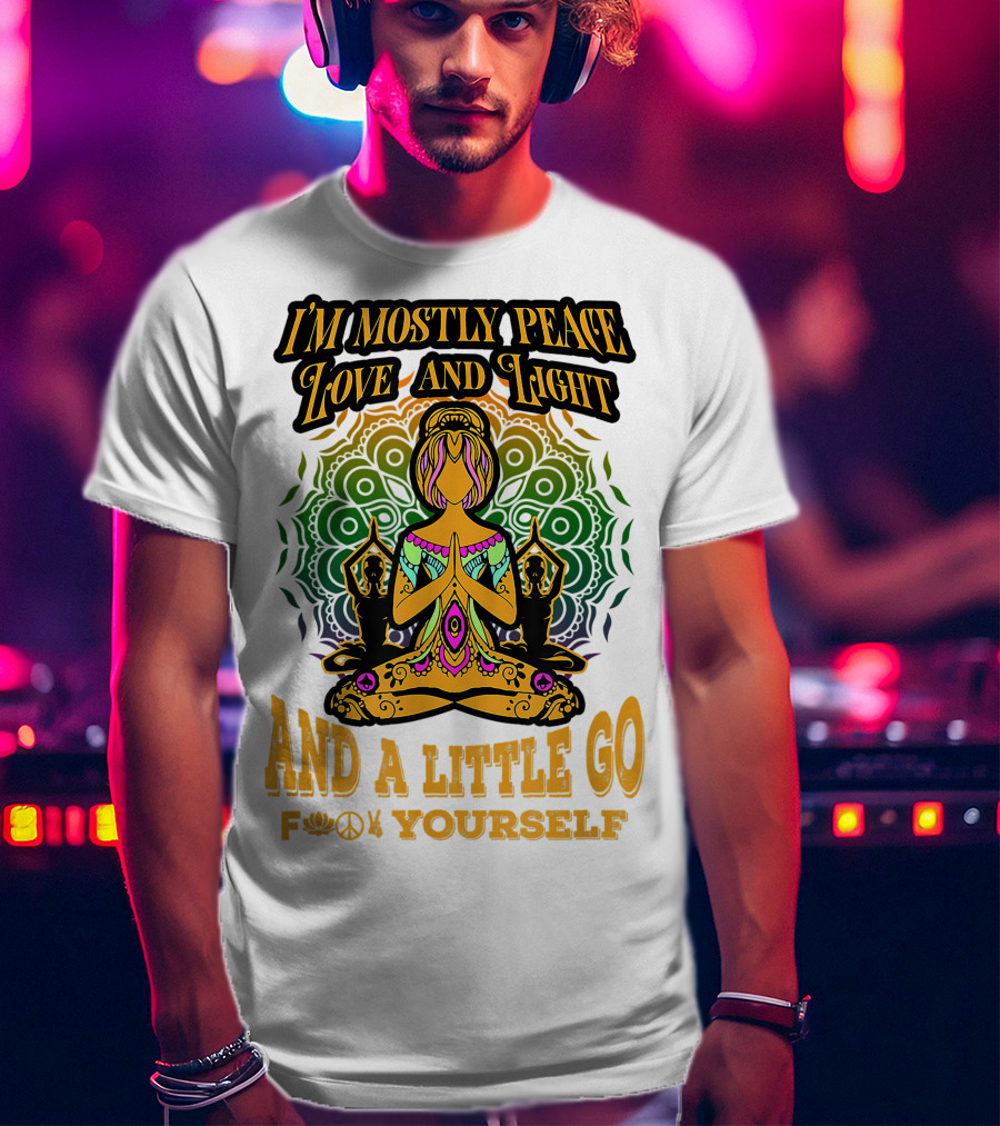 I'm Mostly Peace Love And Light And A Little Go F♥☮✋Yourself T-Shirt